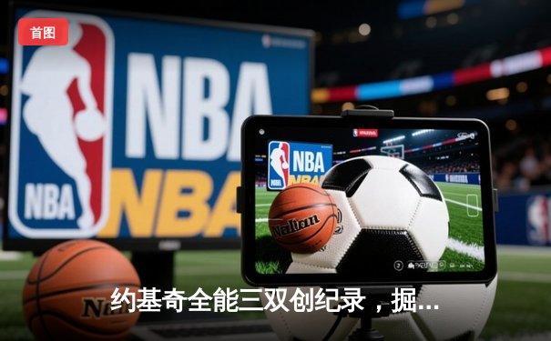 约基奇全能三双创纪录，掘金加时险胜勇士锁定季后赛席位