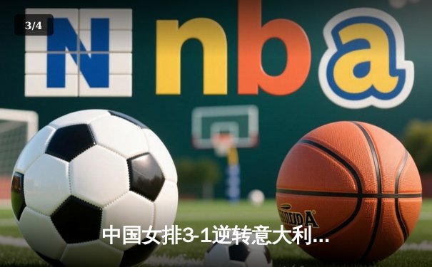 中国女排3-1逆转意大利 朱婷复出砍28分率队闯入世联赛四强 - 3