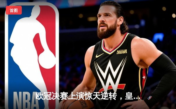 欧冠决赛上演惊天逆转，皇家马德里3-2绝杀利物浦获队史第15冠