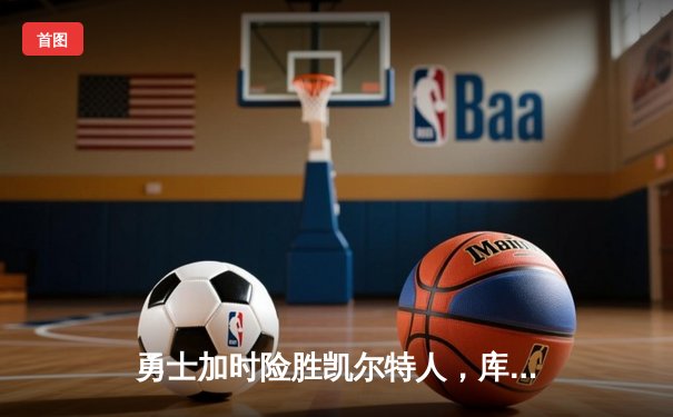 勇士加时险胜凯尔特人，库里43分上演三分雨逆转好戏