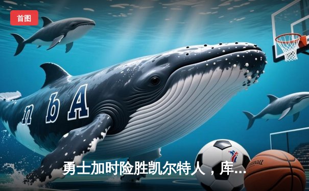 勇士加时险胜凯尔特人，库里40分引领总决赛G4惊天逆转