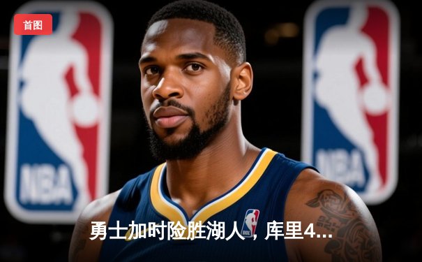 勇士加时险胜湖人，库里43分力挽狂澜助球队晋级季后赛