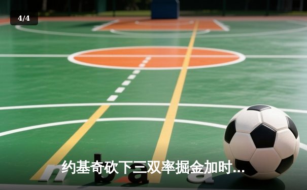 约基奇砍下三双率掘金加时险胜雄鹿，恩比德伤退76人遭遇三连败 - 4