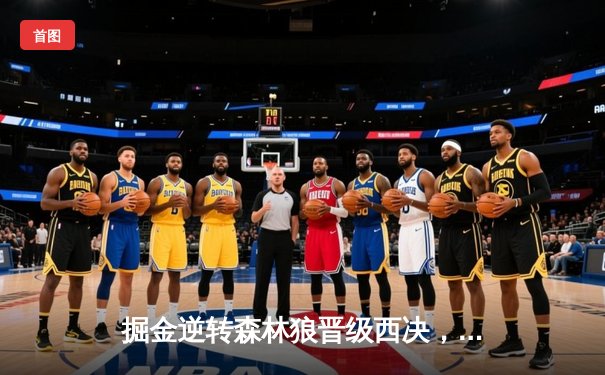 掘金逆转森林狼晋级西决，约基奇40+13+7统治抢七大战