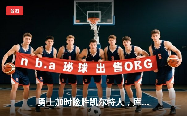 勇士加时险胜凯尔特人，库里43分刷新总决赛三分纪录