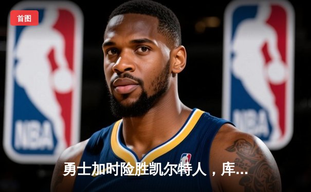 勇士加时险胜凯尔特人，库里狂砍43分率队捍卫主场